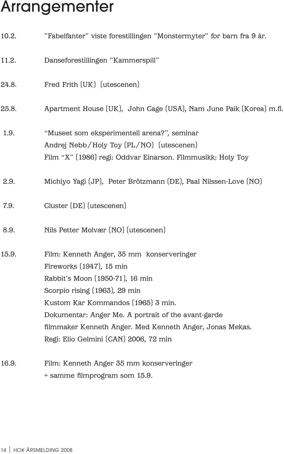 9. Cluster (DE) (utescenen) 8.9. Nils Petter Molvær (NO) (utescenen) 15.9. Film: Kenneth Anger, 35 mm konserveringer Fireworks (1947), 15 min Rabbit s Moon (1950-71), 16 min Scorpio rising (1963), 29 min Kustom Kar Kommandos (1965) 3 min.