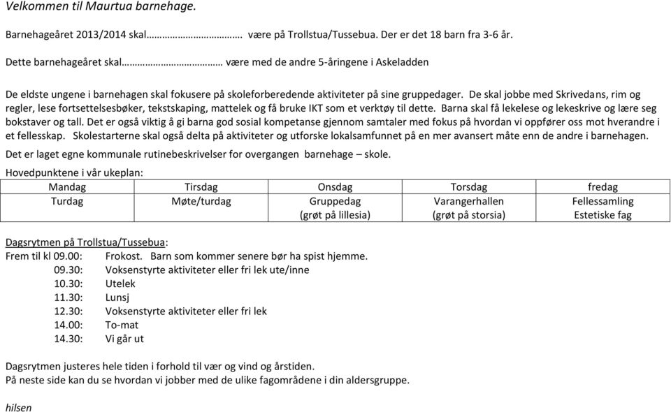 De skal jobbe med Skrivedans, rim og regler, lese fortsettelsesbøker, tekstskaping, mattelek og få bruke IKT som et verktøy til dette.