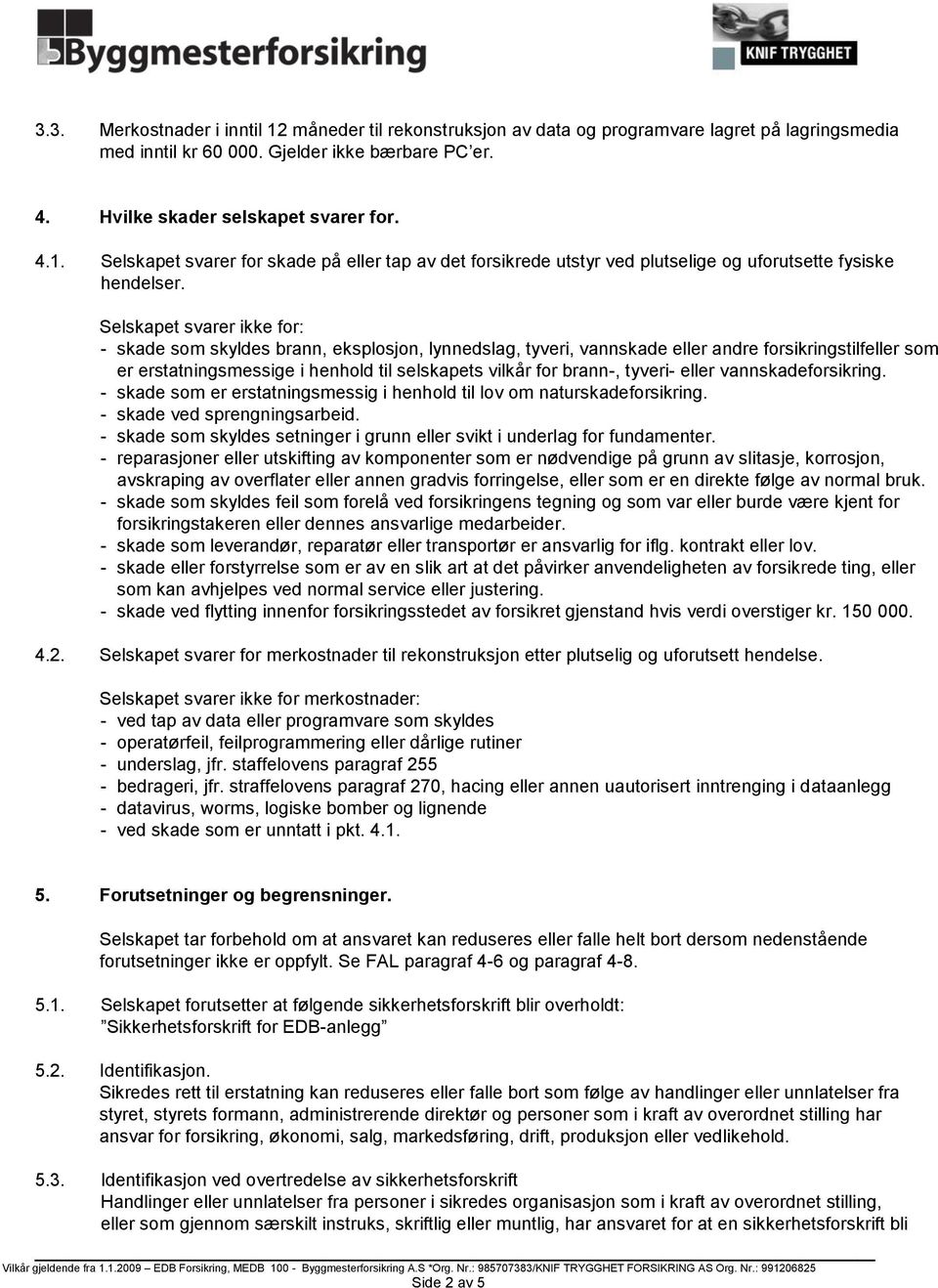 tyveri- eller vannskadeforsikring. - skade som er erstatningsmessig i henhold til lov om naturskadeforsikring. - skade ved sprengningsarbeid.