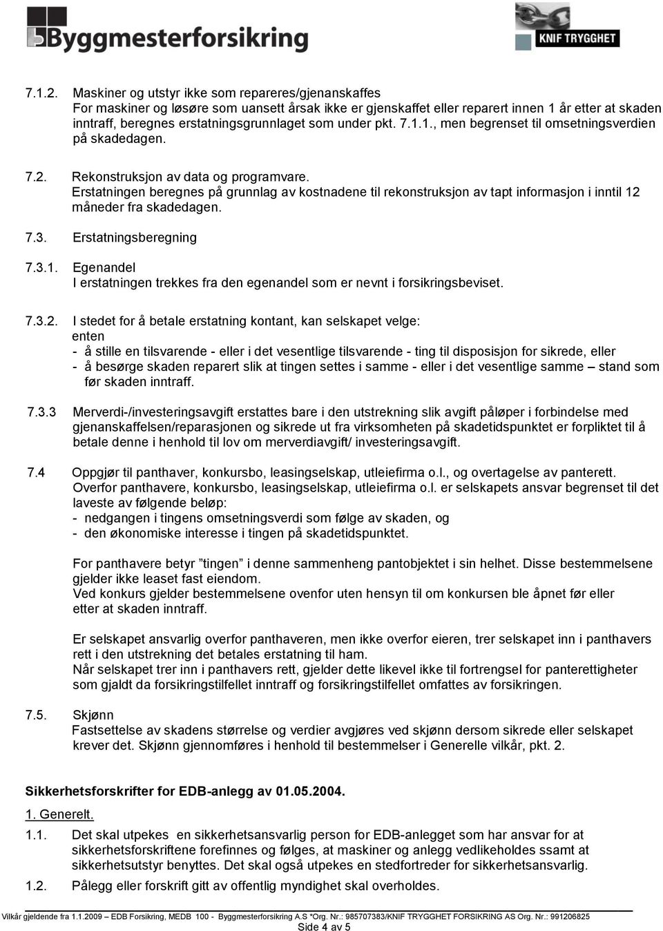 under pkt. 7.1.1., men begrenset til omsetningsverdien på skadedagen. 7.2. Rekonstruksjon av data og programvare.