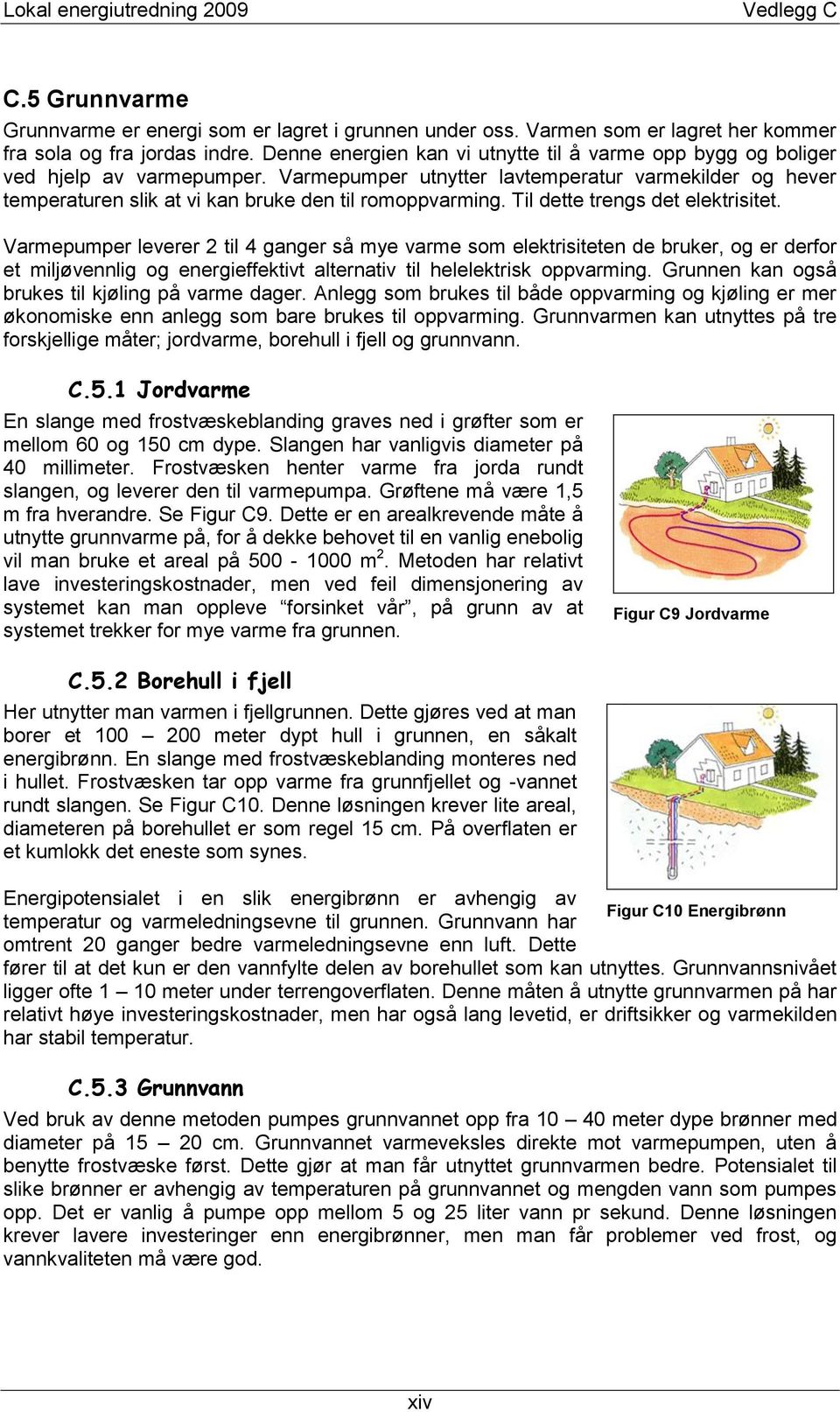 Til dette trengs det elektrisitet. Varmepumper leverer 2 til 4 ganger så mye varme som elektrisiteten de bruker, og er derfor et miljøvennlig og energieffektivt alternativ til helelektrisk oppvarming.