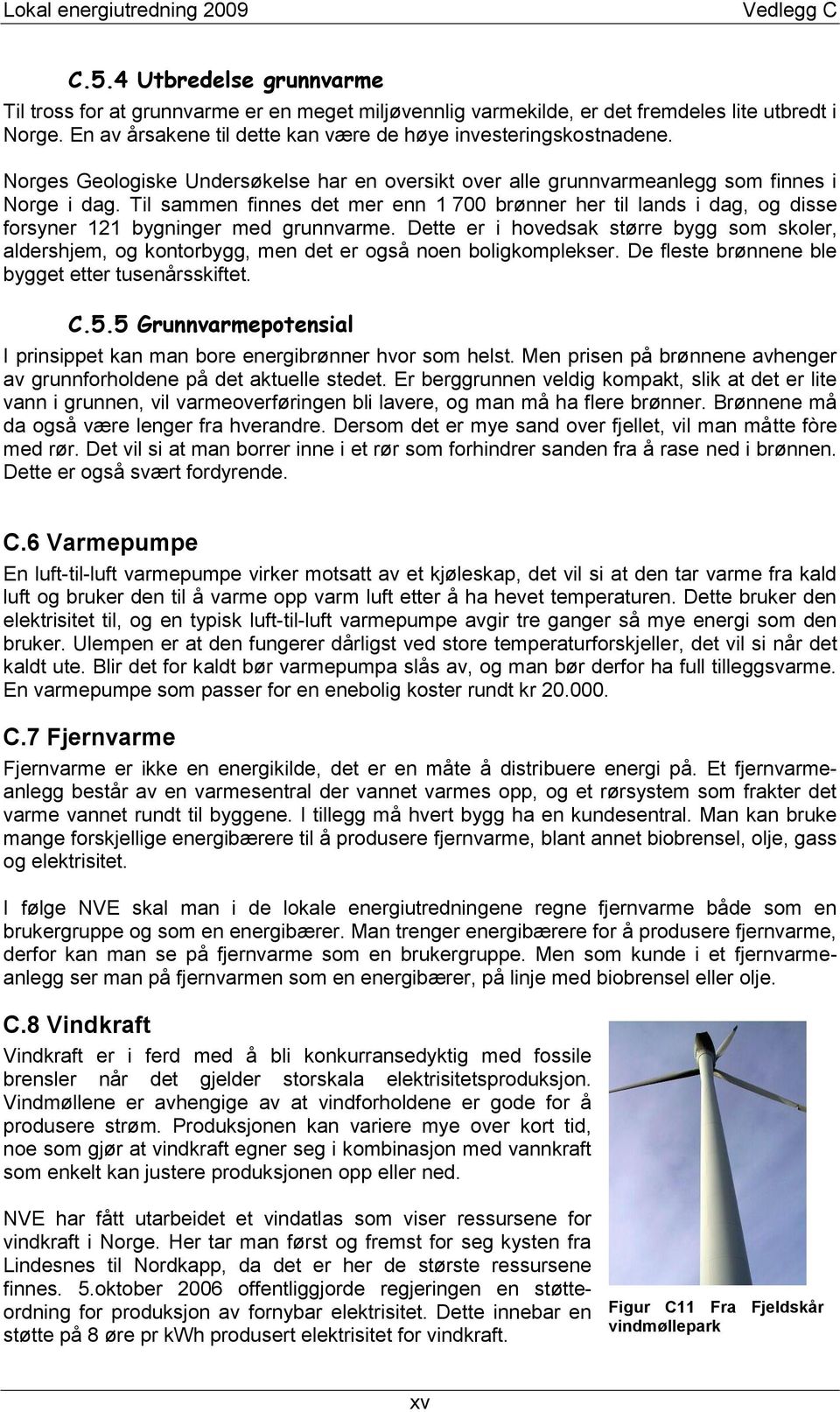 Til sammen finnes det mer enn 1 700 brønner her til lands i dag, og disse forsyner 121 bygninger med grunnvarme.