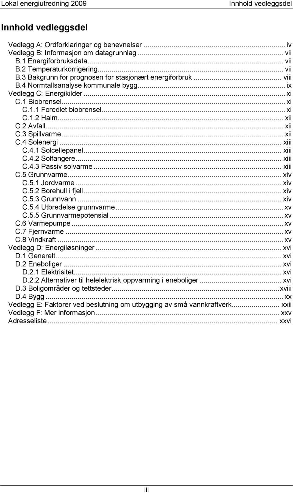 .. xiii C.4.1 Solcellepanel... xiii C.4.2 Solfangere... xiii C.4.3 Passiv solvarme... xiii C.5 Grunnvarme... xiv C.5.1 Jordvarme... xiv C.5.2 Borehull i fjell... xiv C.5.3 Grunnvann... xiv C.5.4 Utbredelse grunnvarme.