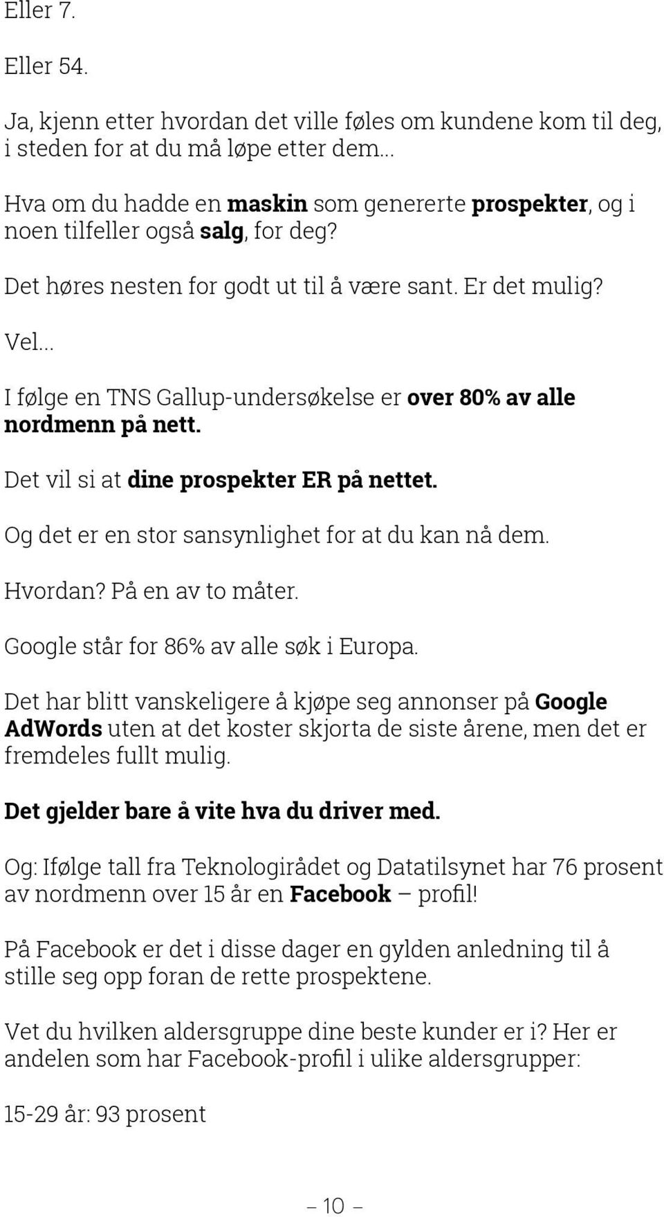 .. I følge en TNS Gallup-undersøkelse er over 80% av alle nordmenn på nett. Det vil si at dine prospekter ER på nettet. Og det er en stor sansynlighet for at du kan nå dem. Hvordan? På en av to måter.