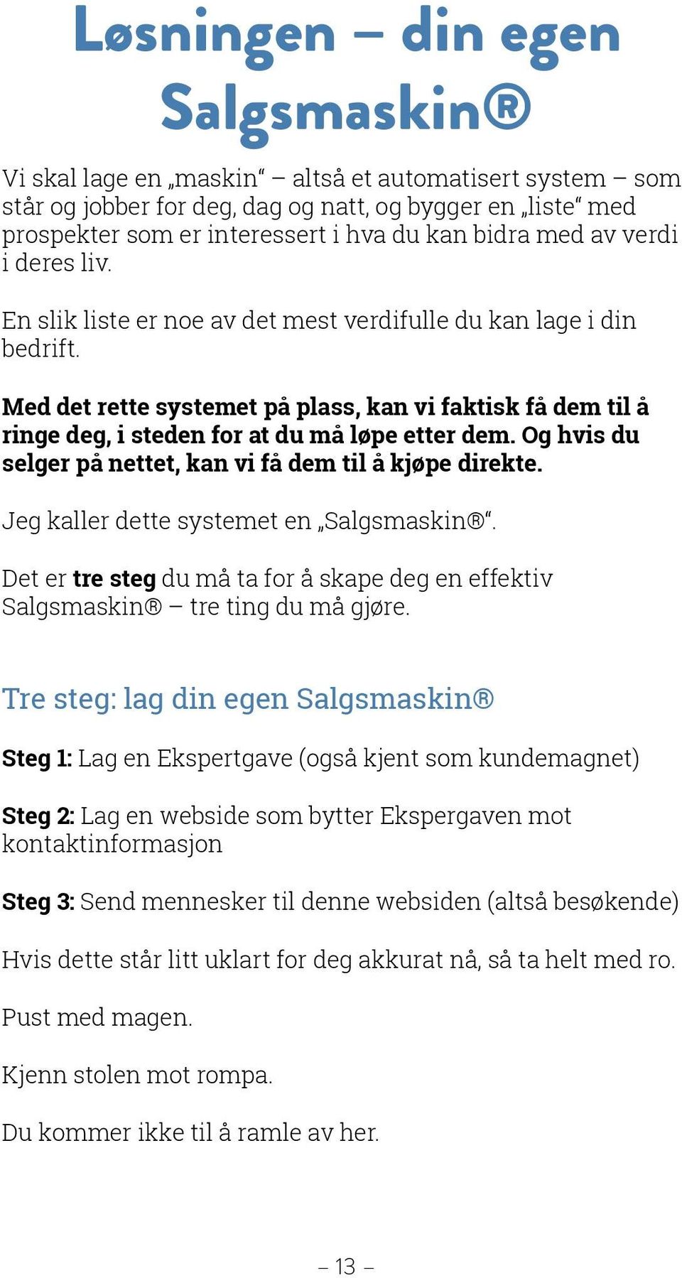 Med det rette systemet på plass, kan vi faktisk få dem til å ringe deg, i steden for at du må løpe etter dem. Og hvis du selger på nettet, kan vi få dem til å kjøpe direkte.