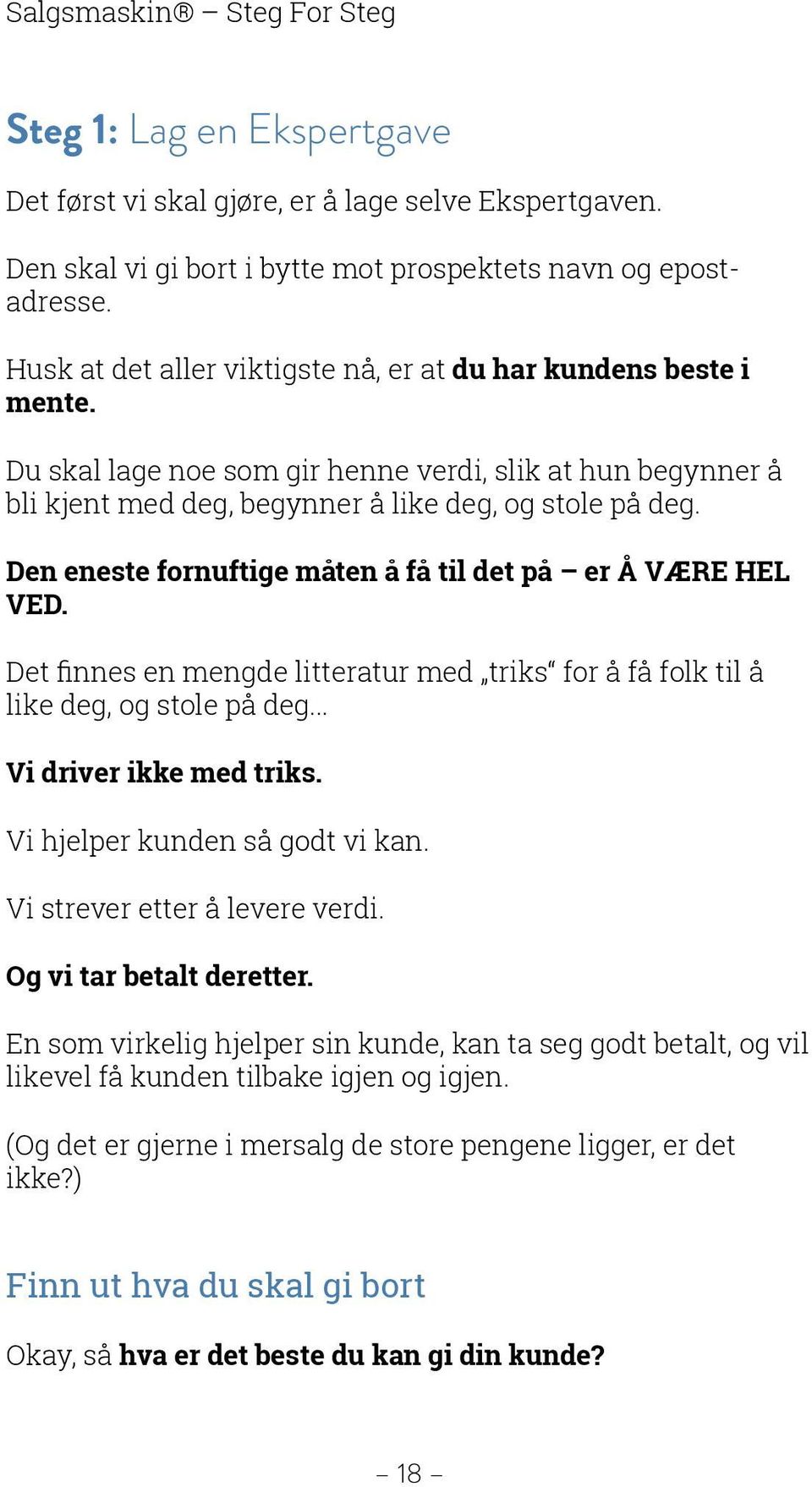 Den eneste fornuftige måten å få til det på er Å VÆRE HEL VED. Det finnes en mengde litteratur med triks for å få folk til å like deg, og stole på deg... Vi driver ikke med triks.