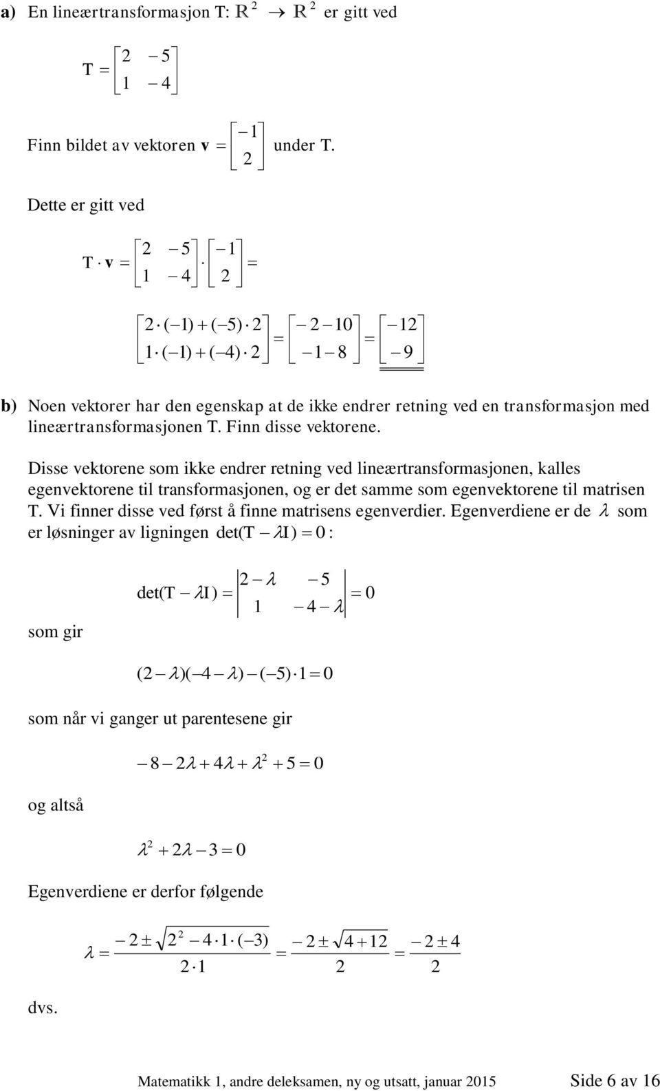 Die vektoree om ikke edrer retig ved lieærtraformajoe, kalle egevektoree til traformajoe, og er det amme om egevektoree til matrie T.