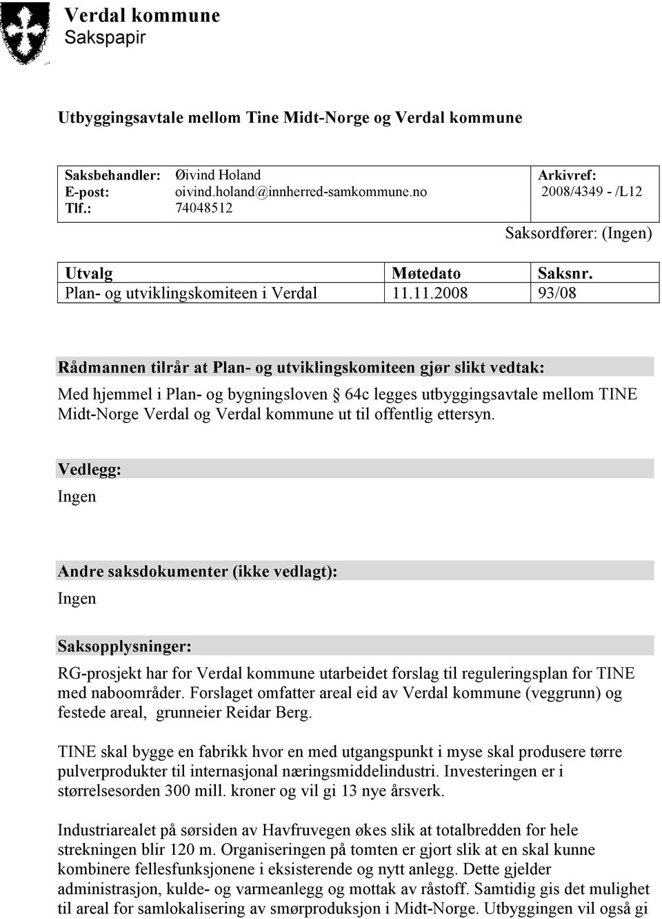 11.2008 93/08 Rådmannen tilrår at Plan- og utviklingskomiteen gjør slikt vedtak: Med hjemmel i Plan- og bygningsloven 64c legges utbyggingsavtale mellom TINE Midt-Norge Verdal og Verdal kommune ut