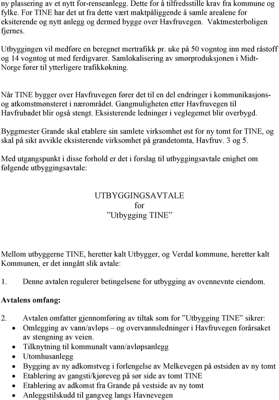 Utbyggingen vil medføre en beregnet mertrafikk pr. uke på 50 vogntog inn med råstoff og 14 vogntog ut med ferdigvarer.