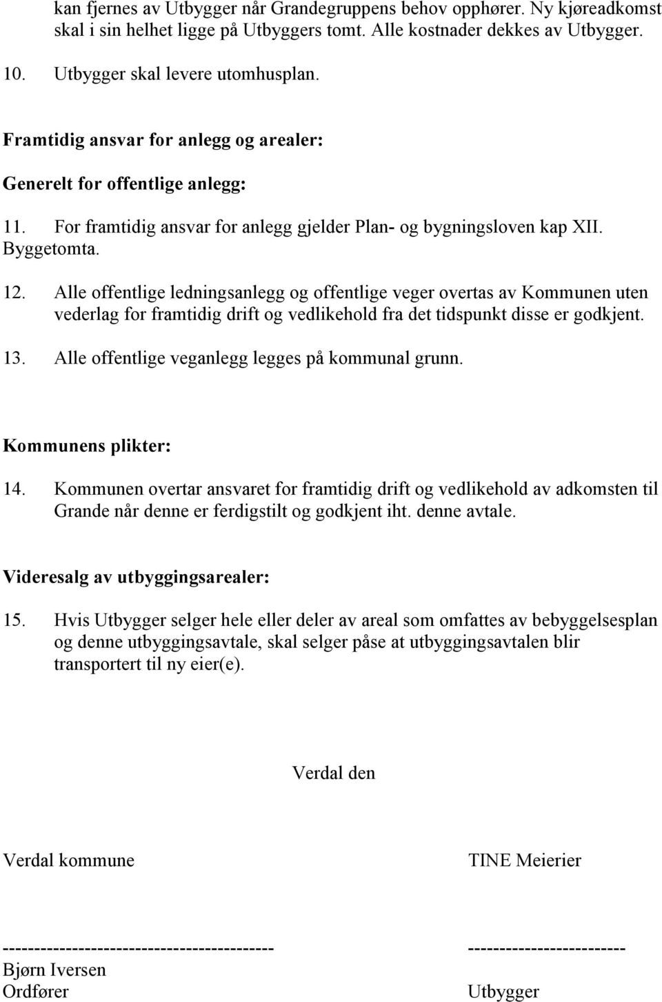 Alle offentlige ledningsanlegg og offentlige veger overtas av Kommunen uten vederlag for framtidig drift og vedlikehold fra det tidspunkt disse er godkjent. 13.