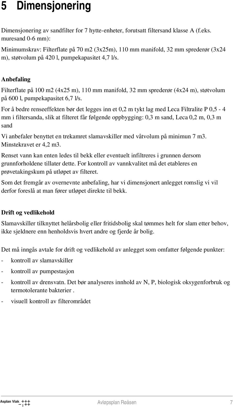 Anbefaling Filterflate på 100 m2 (4x25 m), 110 mm manifold, 32 mm sprederør (4x24 m), støtvolum på 600 l, pumpekapasitet 6,7 l/s.