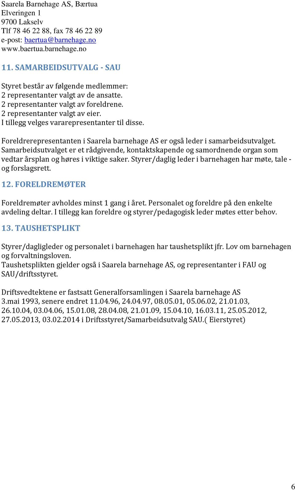 Samarbeidsutvalget er et rådgivende, kontaktskapende og samordnende organ som vedtar årsplan og høres i viktige saker. Styrer/daglig leder i barnehagen har møte, tale - og forslagsrett. 12.