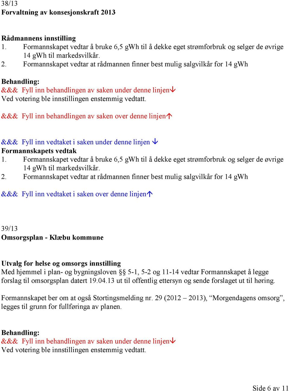 Formannskapet vedtar at rådmannen finner best mulig salgvilkår for 14 gwh 39/13 Omsorgsplan - Klæbu kommune Utvalg for helse og omsorgs innstilling Med hjemmel i plan- og bygningsloven 5-1, 5-2 og