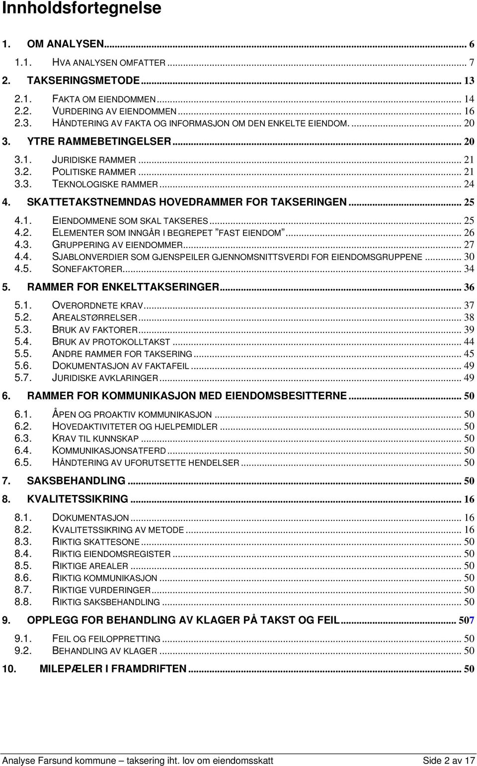 .. 25 4.2. ELEMENTER SOM INNGÅR I BEGREPET FAST EIENDOM... 26 4.3. GRUPPERING AV EIENDOMMER... 27 4.4. SJABLONVERDIER SOM GJENSPEILER GJENNOMSNITTSVERDI FOR EIENDOMSGRUPPENE... 30 4.5. SONEFAKTORER.