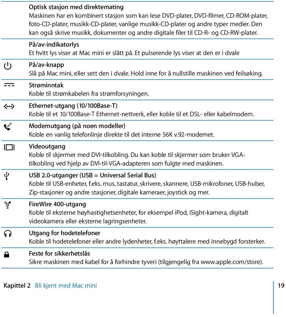 Et pulserende lys viser at den er i dvale På/av-knapp Slå på Mac mini, eller sett den i dvale. Hold inne for å nullstille maskinen ved feilsøking.