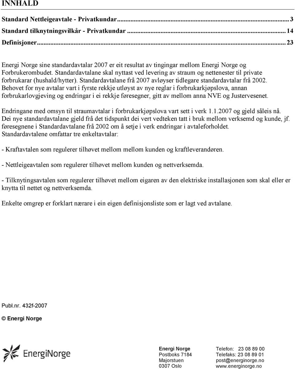 Standardavtalane skal nyttast ved levering av straum og nettenester til private forbrukarar (hushald/hytter). Standardavtalane frå 2007 avløyser tidlegare standardavtalar frå 2002.