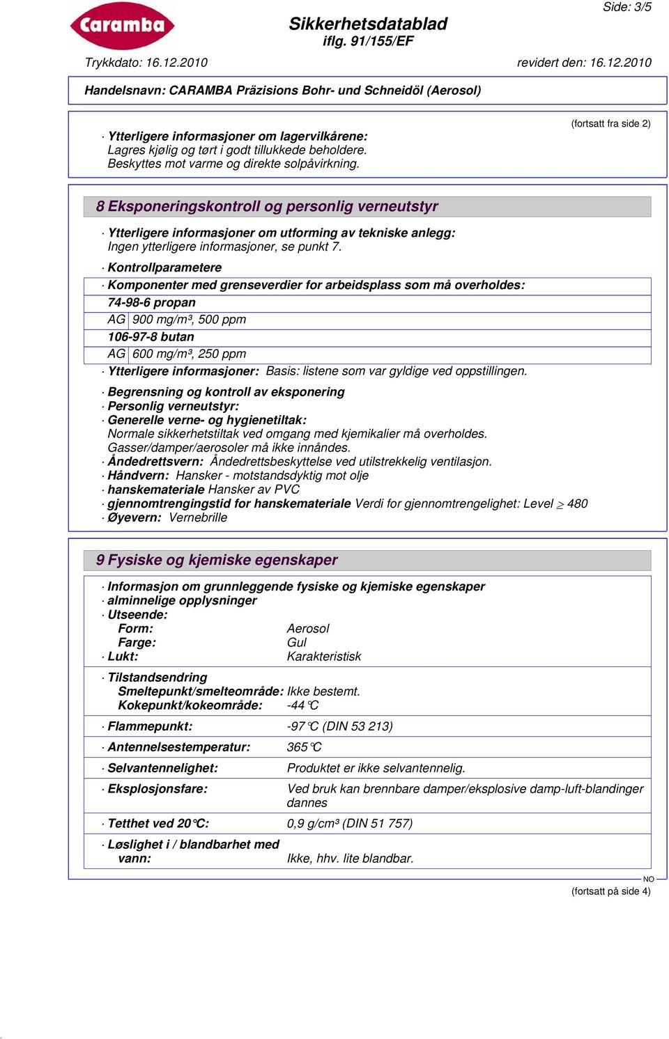 Kontrollparametere Komponenter med grenseverdier for arbeidsplass som må overholdes: 74-98-6 propan AG 900 mg/m³, 500 ppm 106-97-8 butan AG 600 mg/m³, 250 ppm Ytterligere informasjoner: Basis: