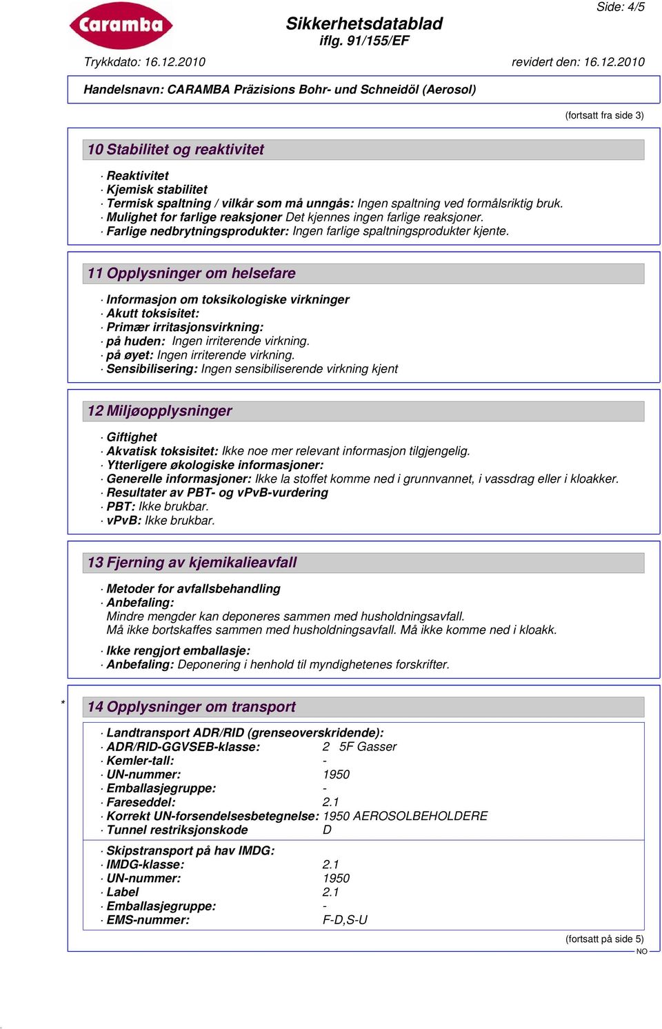 11 Opplysninger om helsefare Informasjon om toksikologiske virkninger Akutt toksisitet: Primær irritasjonsvirkning: på huden: Ingen irriterende virkning. på øyet: Ingen irriterende virkning.