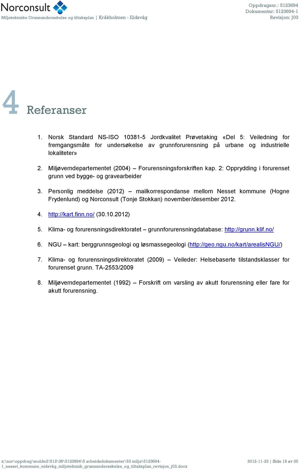 Personlig meddelse (2012) mailkorrespondanse mellom Nesset kommune (Hogne Frydenlund) og Norconsult (Tonje Stokkan) november/desember 2012. 4. http://kart.finn.no/ (30.10.2012) 5.
