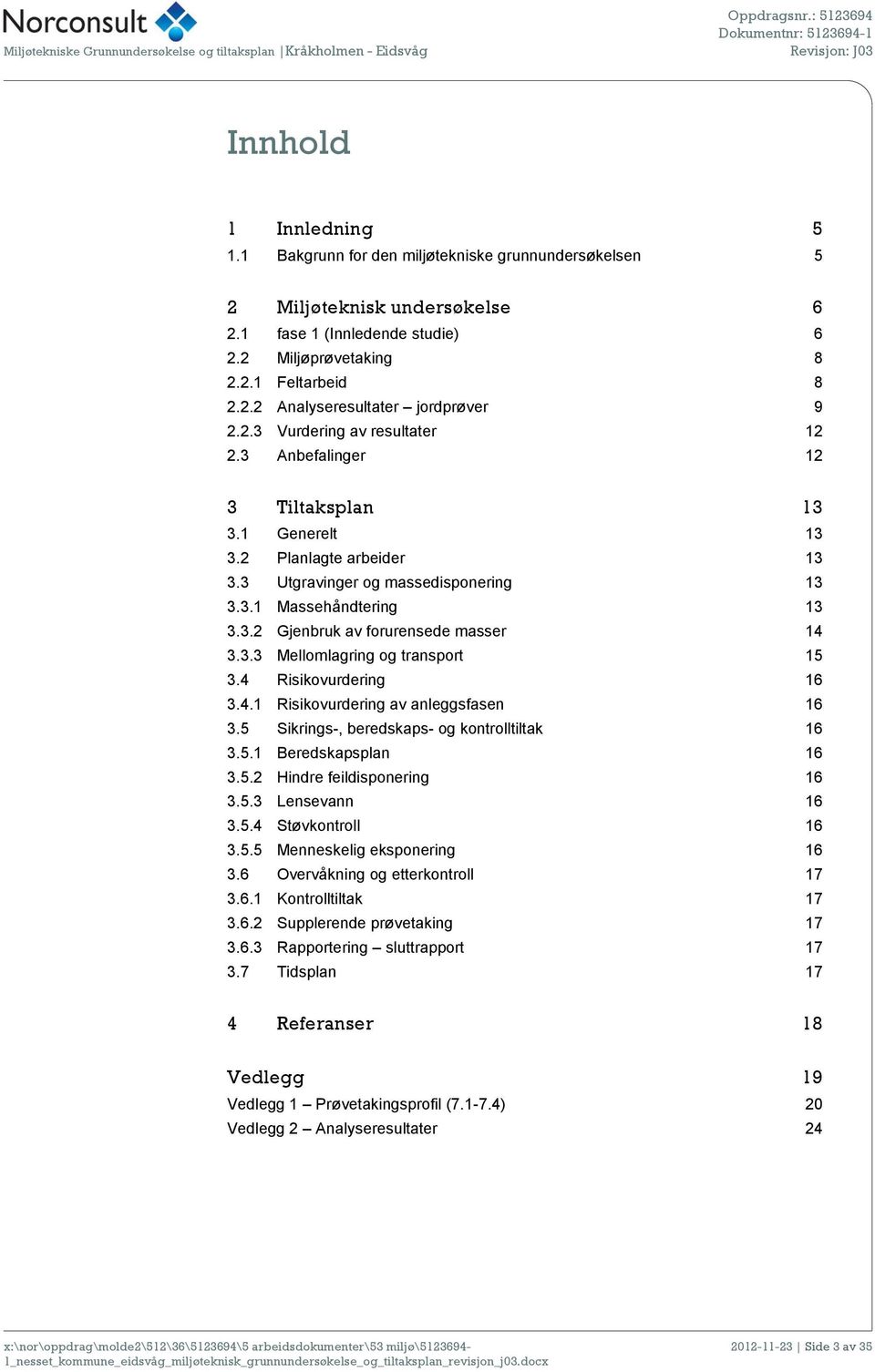 2 Planlagte arbeider 13 3.3 Utgravinger og massedisponering 13 3.3.1 Massehåndtering 13 3.3.2 Gjenbruk av forurensede masser 14 3.3.3 Mellomlagring og transport 15 3.4 Risikovurdering 16 3.4.1 Risikovurdering av anleggsfasen 16 3.