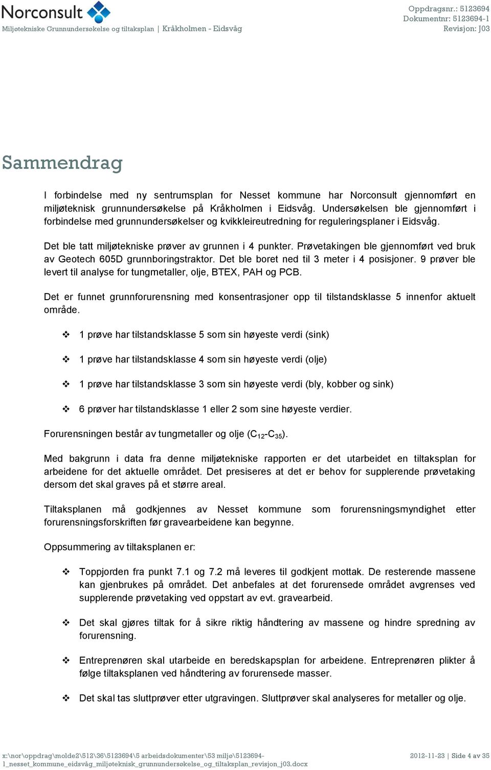 Prøvetakingen ble gjennomført ved bruk av Geotech 605D grunnboringstraktor. Det ble boret ned til 3 meter i 4 posisjoner. 9 prøver ble levert til analyse for tungmetaller, olje, BTEX, PAH og PCB.