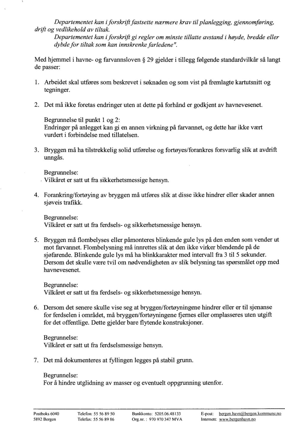 Med hjemmel i havne- og farvannsloven 29 gjelder i tillegg følgende standardvilkår så langt de passer: Arbeidet skal utføres som beskrevet i søknaden og som vist på fremlagte kartutsnitt og tegninger.