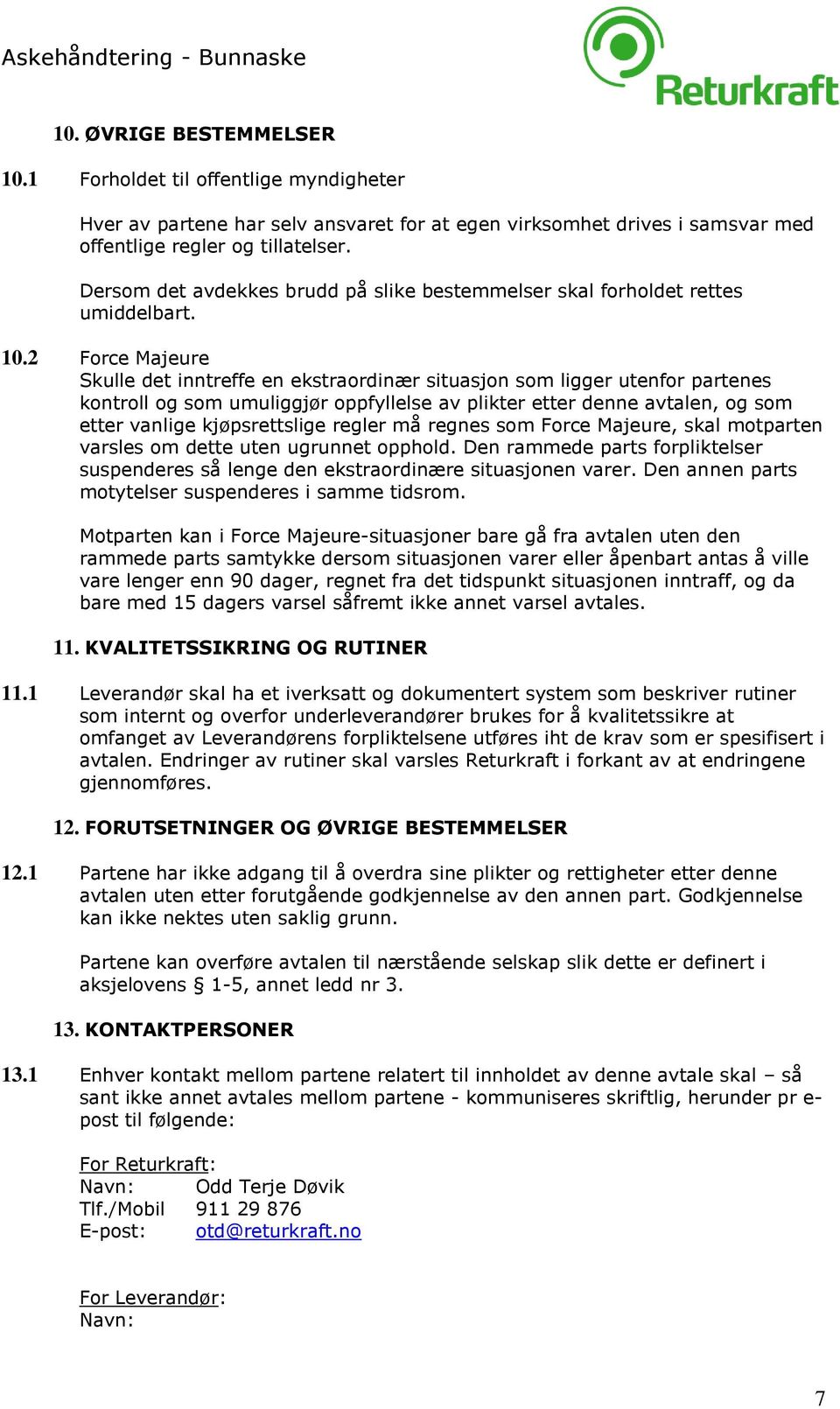 2 Force Majeure Skulle det inntreffe en ekstraordinær situasjon som ligger utenfor partenes kontroll og som umuliggjør oppfyllelse av plikter etter denne avtalen, og som etter vanlige kjøpsrettslige