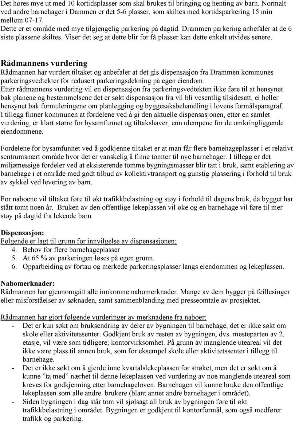 Rådmannens vurdering Rådmannen har vurdert tiltaket og anbefaler at det gis dispensasjon fra Drammen kommunes parkeringsvedtekter for redusert parkeringsdekning på egen eiendom.