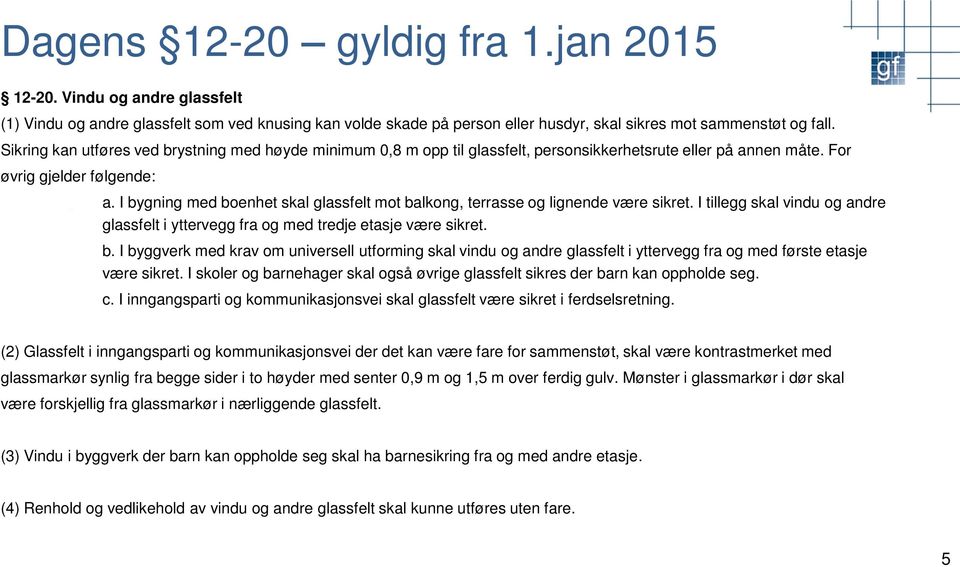 I bygning med boenhet skal glassfelt mot balkong, terrasse og lignende være sikret. I tillegg skal vindu og andre glassfelt i yttervegg fra og med tredje etasje være sikret. b. I byggverk med krav om universell utforming skal vindu og andre glassfelt i yttervegg fra og med første etasje være sikret.