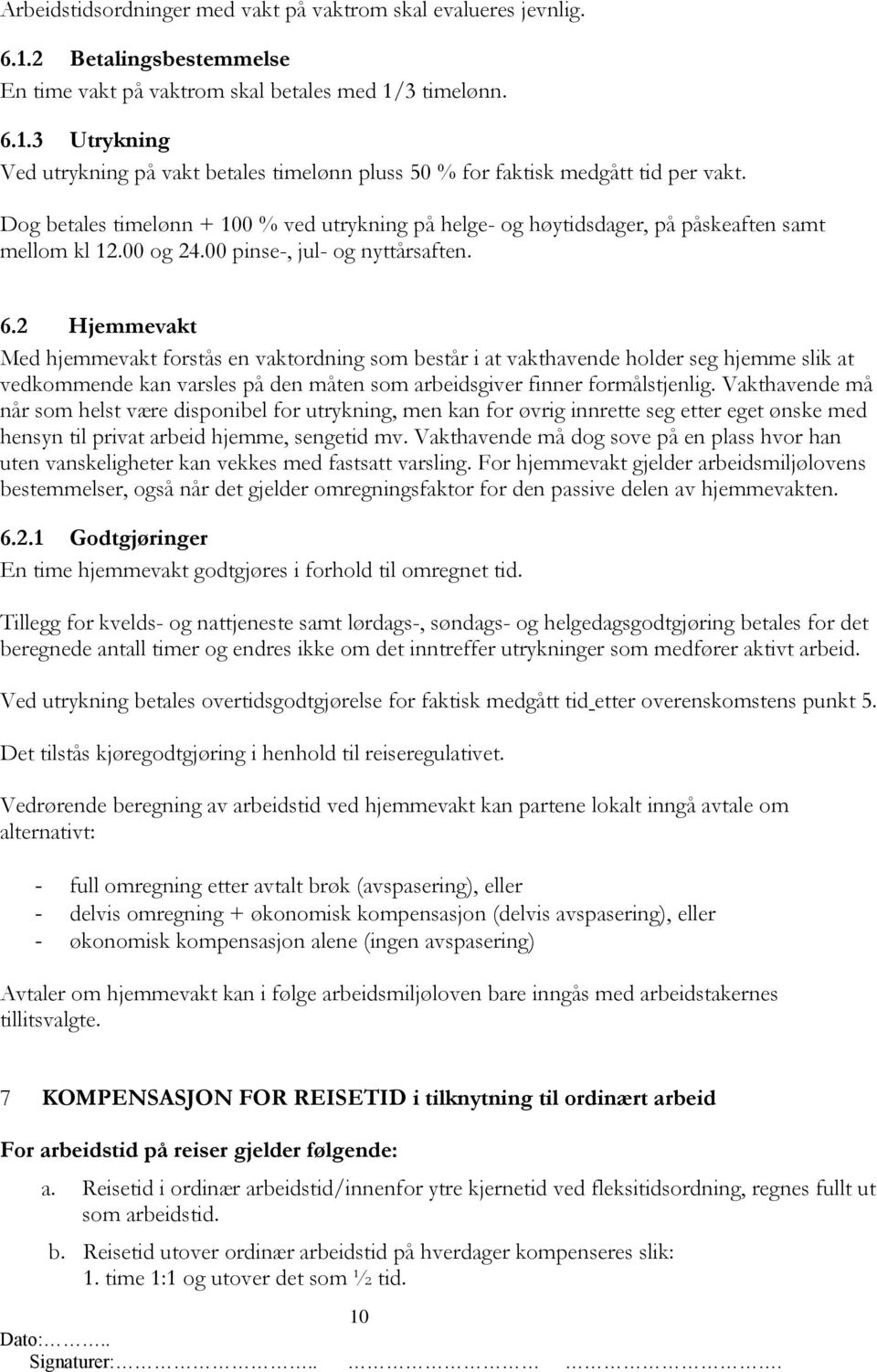 2 Hjemmevakt Med hjemmevakt forstås en vaktordning som består i at vakthavende holder seg hjemme slik at vedkommende kan varsles på den måten som arbeidsgiver finner formålstjenlig.