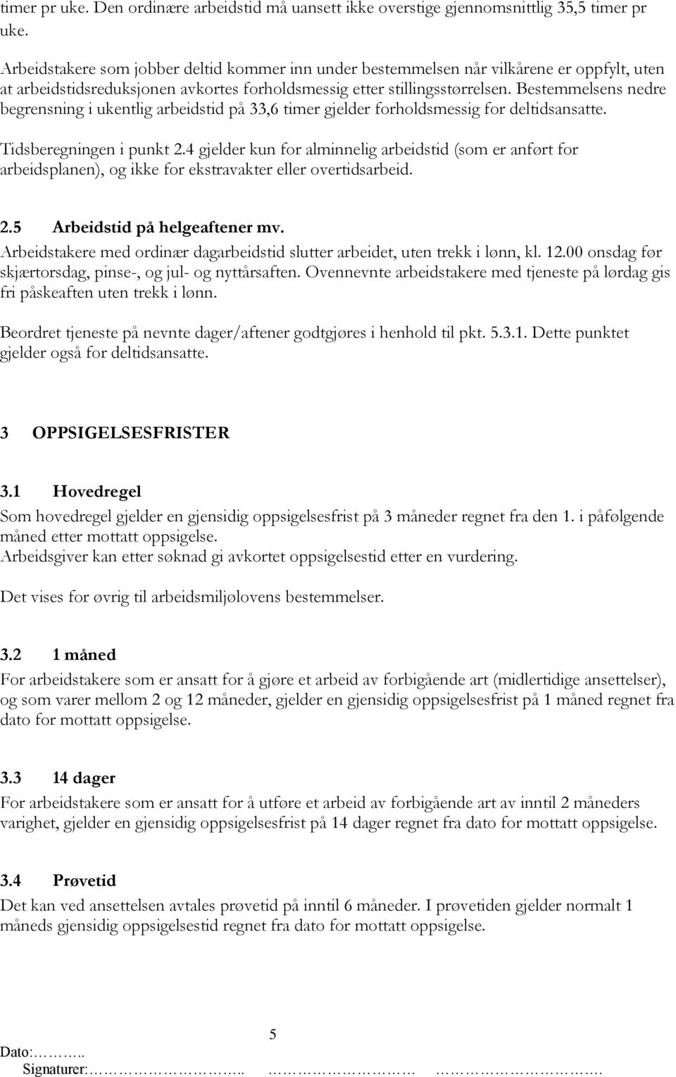 Bestemmelsens nedre begrensning i ukentlig arbeidstid på 33,6 timer gjelder forholdsmessig for deltidsansatte. Tidsberegningen i punkt 2.