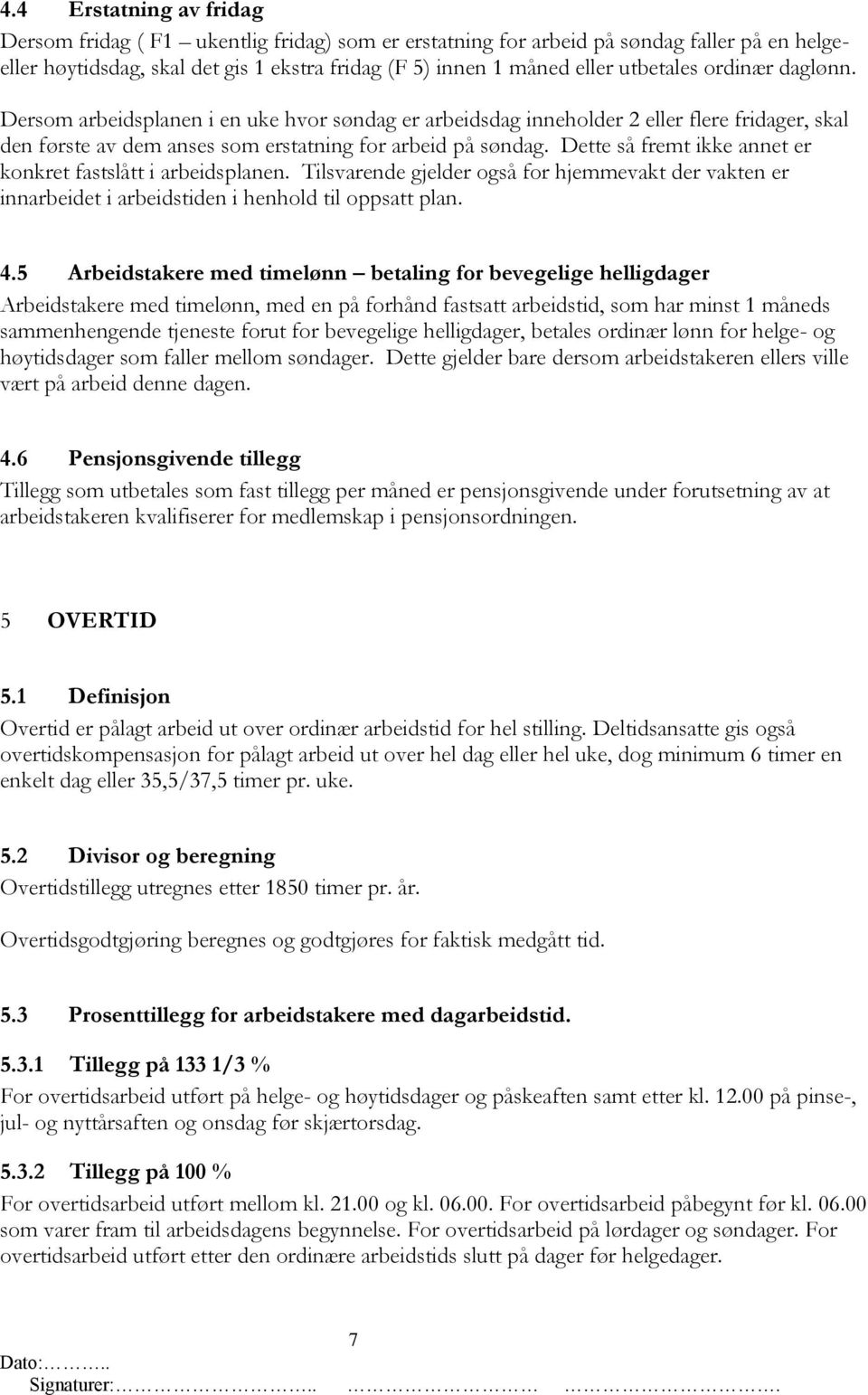 Dette så fremt ikke annet er konkret fastslått i arbeidsplanen. Tilsvarende gjelder også for hjemmevakt der vakten er innarbeidet i arbeidstiden i henhold til oppsatt plan. 4.