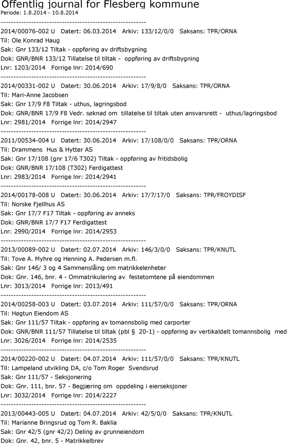 Forrige lnr: 2014/690 2014/00331-002 U Datert: 30.06.2014 Arkiv: 17/9/8/0 Saksans: TPR/ORNA Til: Mari-Anne Jacobsen Sak: Gnr 17/9 F8 Tiltak - uthus, lagringsbod Dok: GNR/BNR 17/9 F8 Vedr.