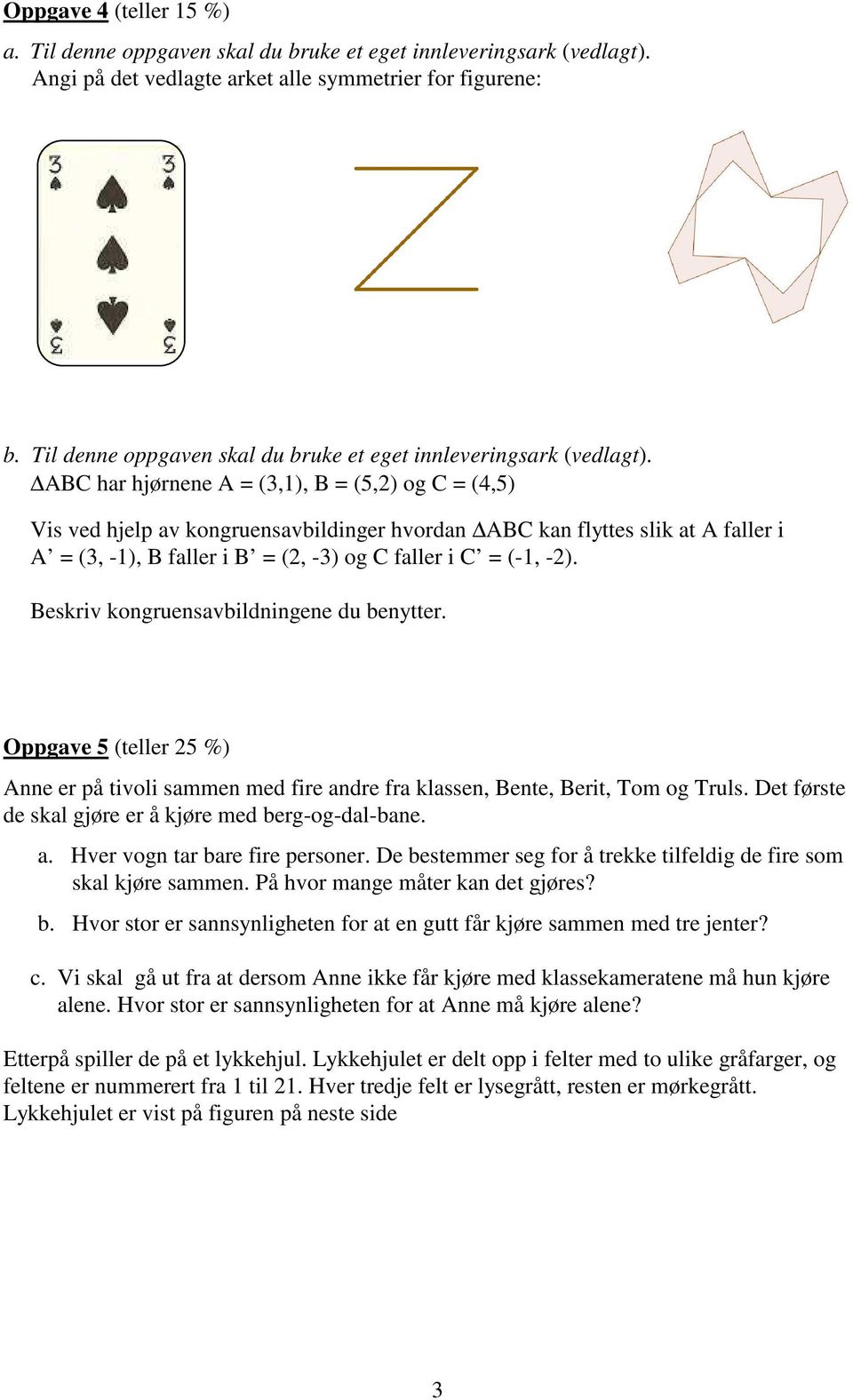 ABC har hjørnene A = (3,1), B = (5,) og C = (4,5) Vis ved hjelp av kongruensavbildinger hvordan ABC kan flyttes slik at A faller i A = (3, -1), B faller i B = (, -3) og C faller i C = (-1, -).