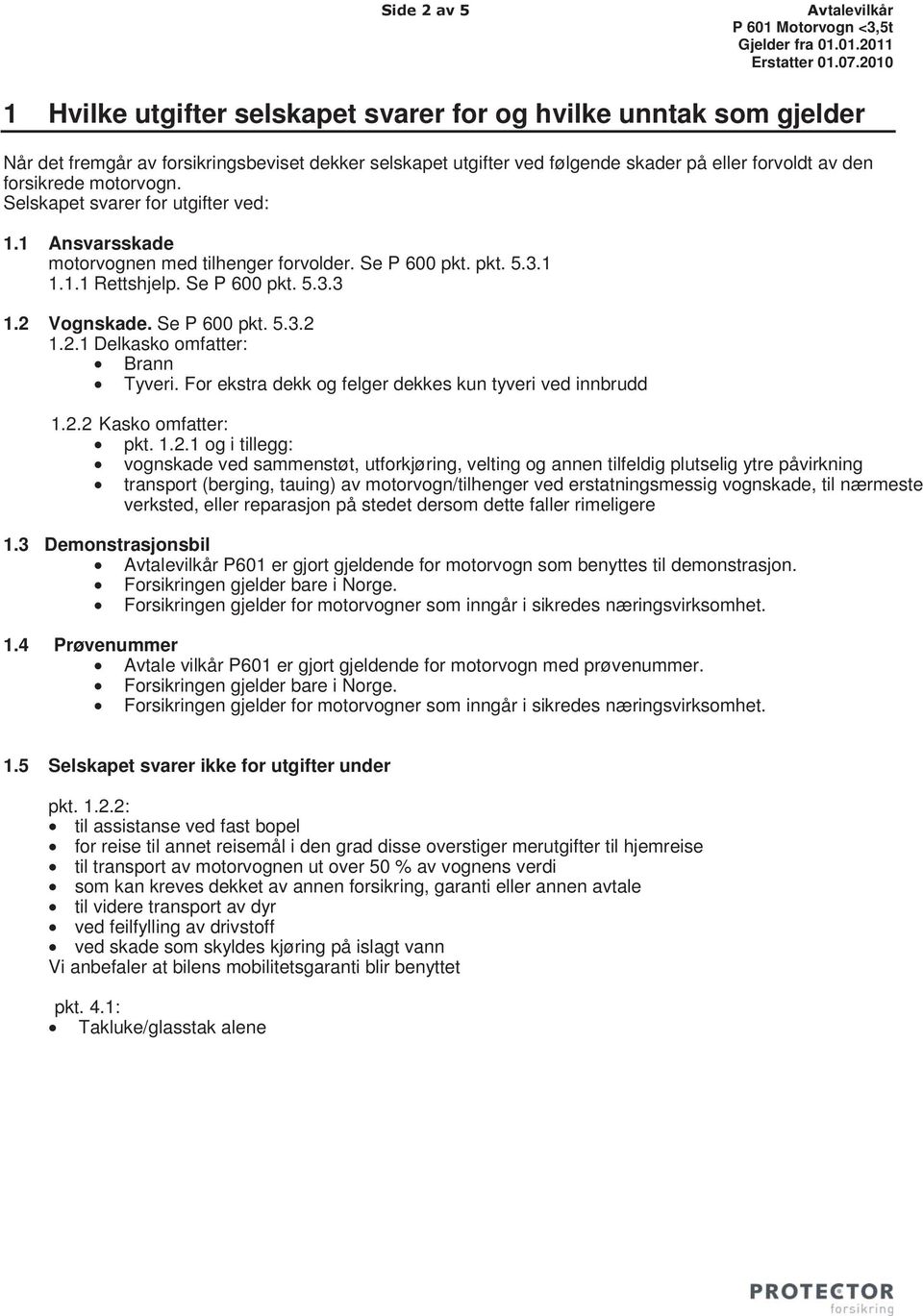 motorvogn. Selskapet svarer for utgifter ved: 1.1 Ansvarsskade motorvognen med tilhenger forvolder. Se P 600 pkt. pkt. 5.3.1 1.1.1 Rettshjelp. Se P 600 pkt. 5.3.3 1.2 Vognskade. Se P 600 pkt. 5.3.2 1.