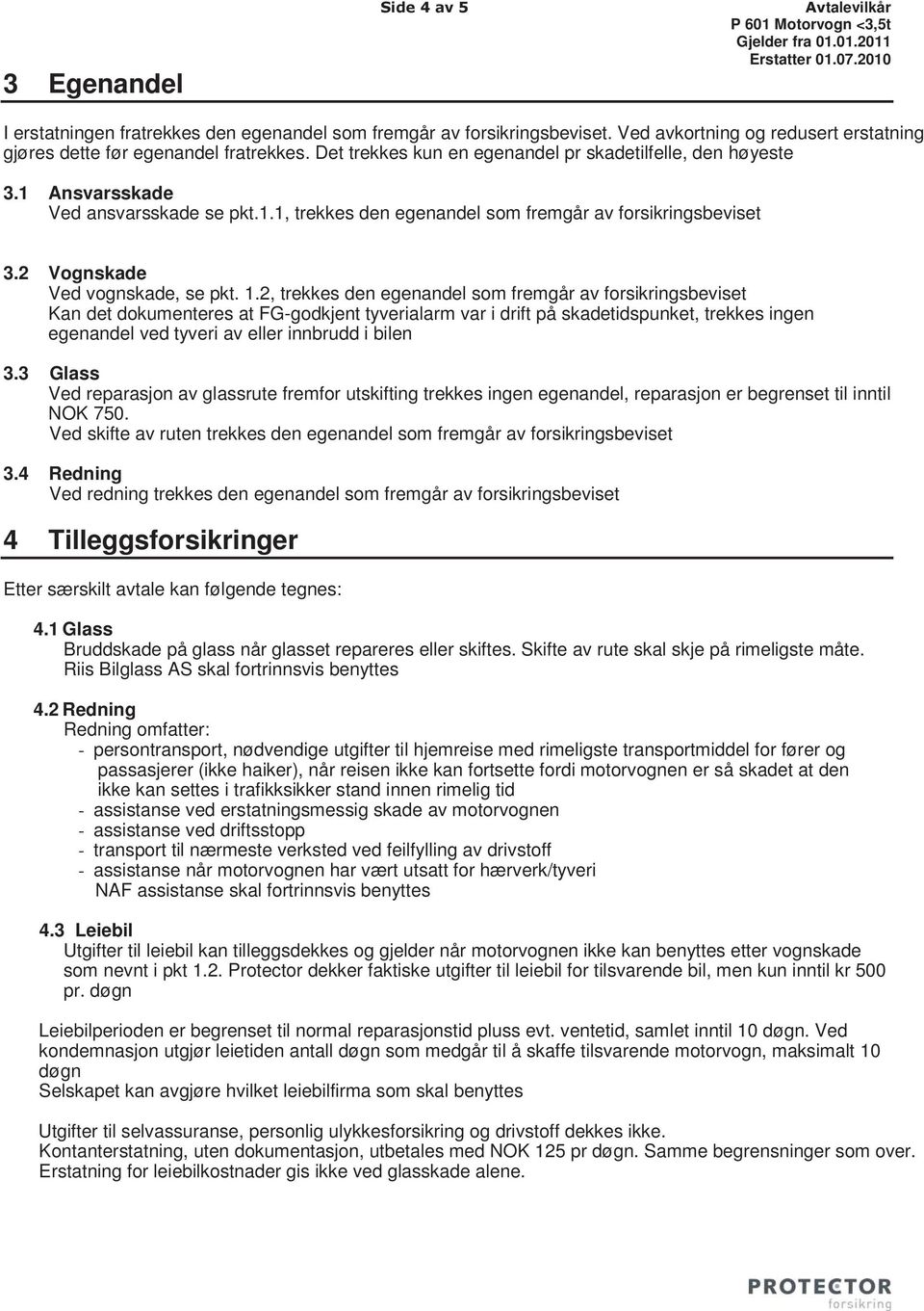 Ansvarsskade Ved ansvarsskade se pkt.1.1, trekkes den egenandel som fremgår av forsikringsbeviset 3.2 Vognskade Ved vognskade, se pkt. 1.