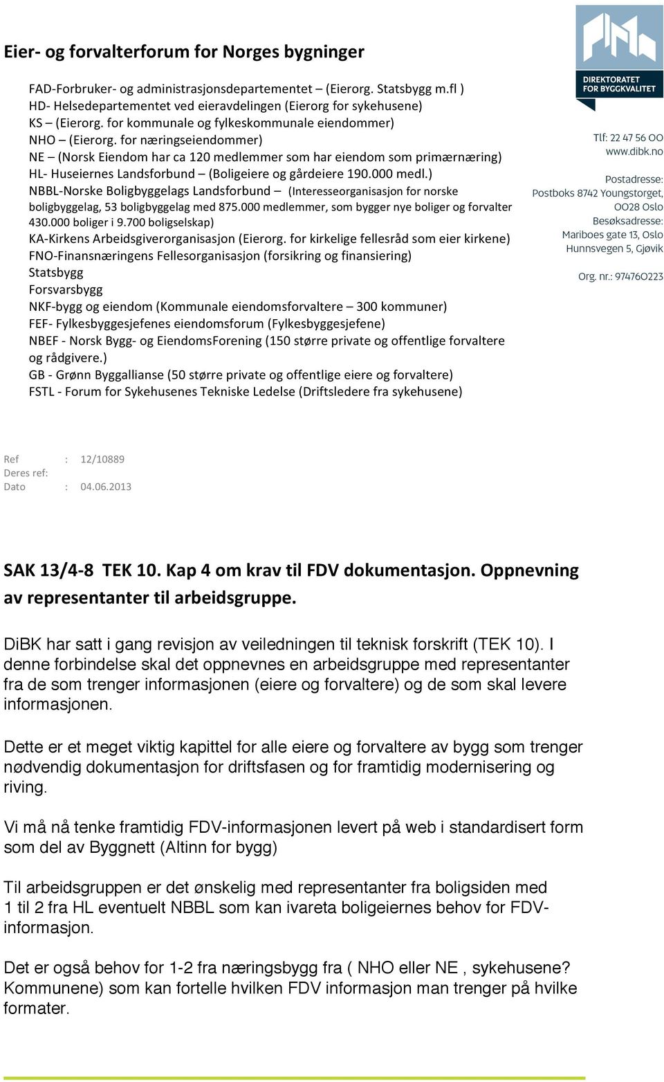 for næringseiendommer) NE (Norsk Eiendom har ca 120 medlemmer som har eiendom som primærnæring) HL- Huseiernes Landsforbund (Boligeiere og gårdeiere 190.000 medl.