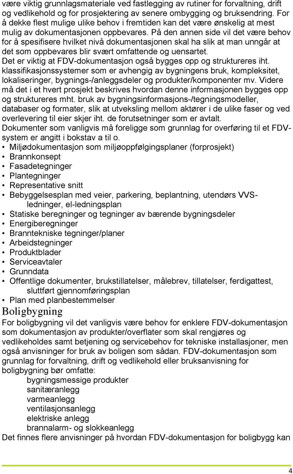 På den annen side vil det være behov for å spesifisere hvilket nivå dokumentasjonen skal ha slik at man unngår at det som oppbevares blir svært omfattende og uensartet.