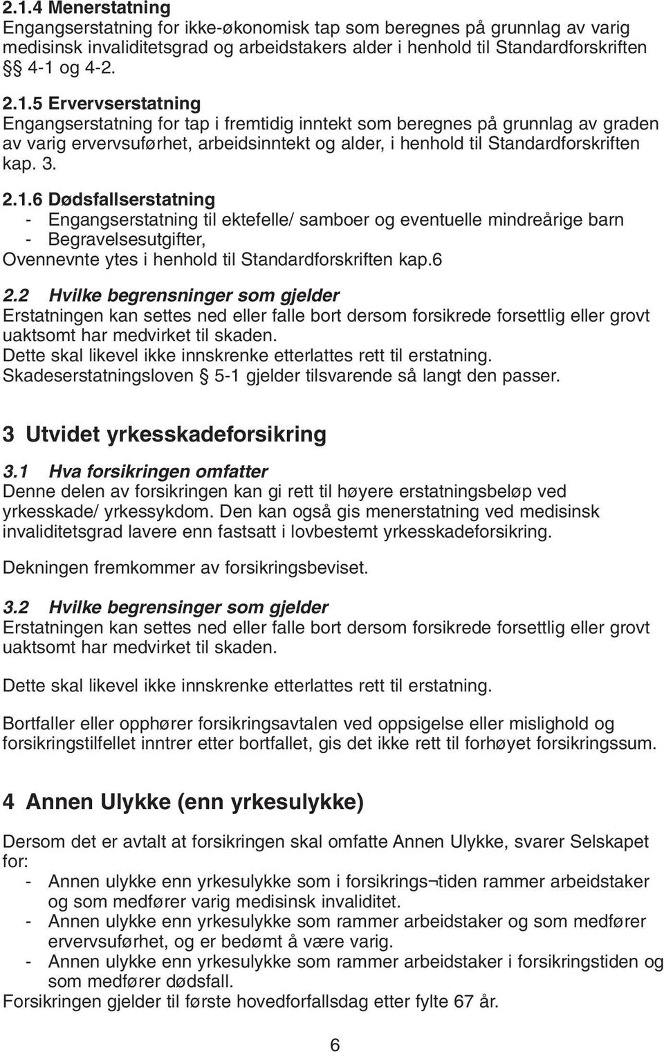 2 Hvilke begrensninger som gjelder Erstatningen kan settes ned eller falle bort dersom forsikrede forsettlig eller grovt uaktsomt har medvirket til skaden.