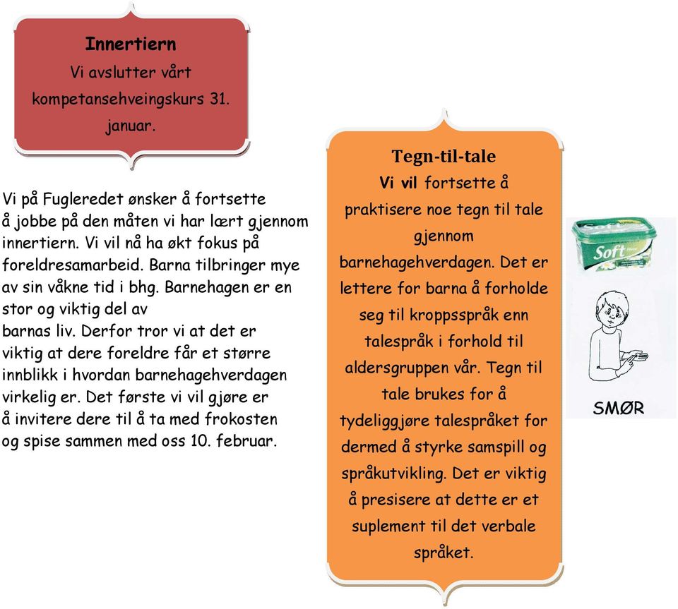 Derfor tror vi at det er viktig at dere foreldre får et større innblikk i hvordan barnehagehverdagen virkelig er.