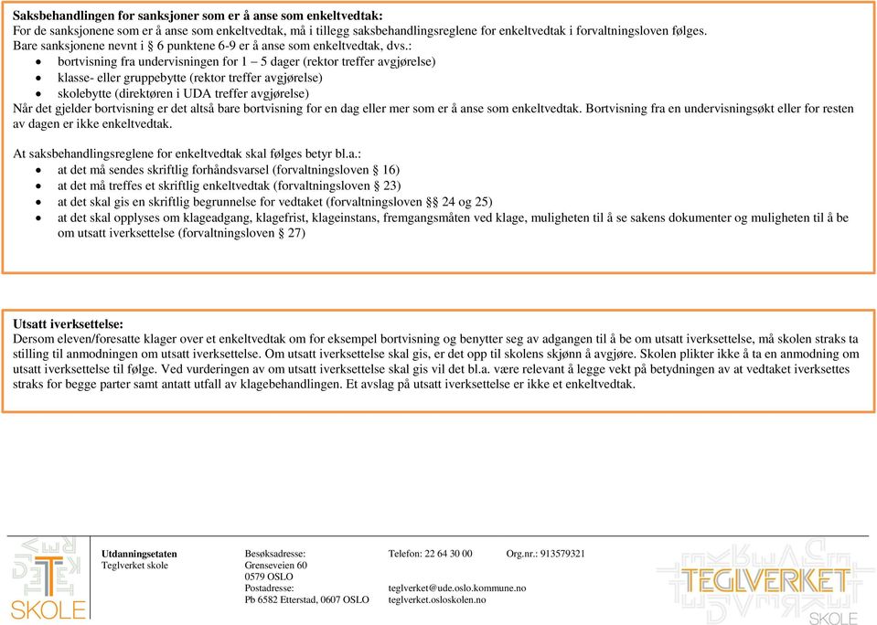 : bortvisning fra undervisningen for 1 5 dager (rektor treffer avgjørelse) klasse- eller gruppebytte (rektor treffer avgjørelse) skolebytte (direktøren i UDA treffer avgjørelse) Når det gjelder