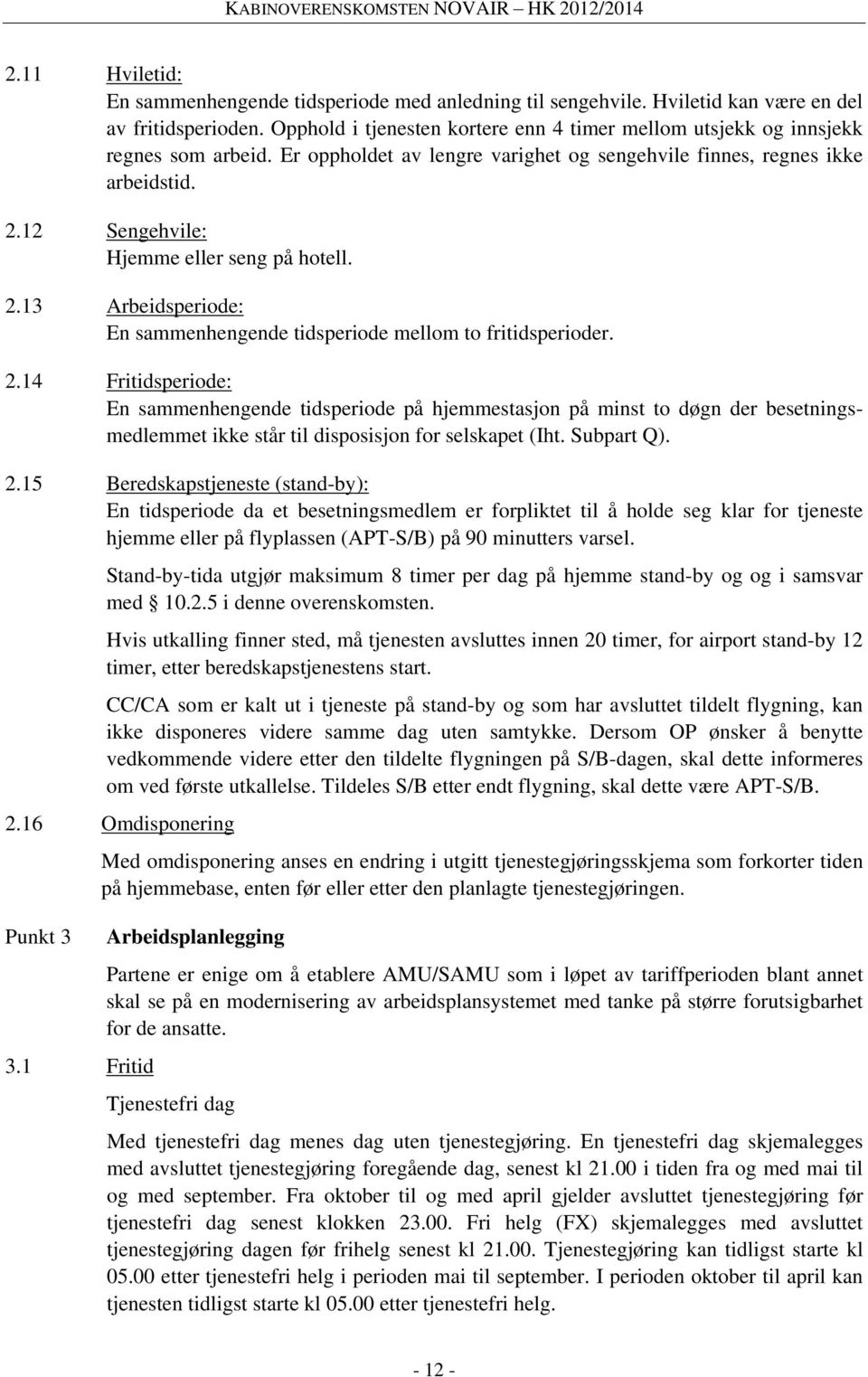 12 Sengehvile: Hjemme eller seng på hotell. 2.13 Arbeidsperiode: En sammenhengende tidsperiode mellom to fritidsperioder. 2.14 Fritidsperiode: En sammenhengende tidsperiode på hjemmestasjon på minst to døgn der besetningsmedlemmet ikke står til disposisjon for selskapet (Iht.