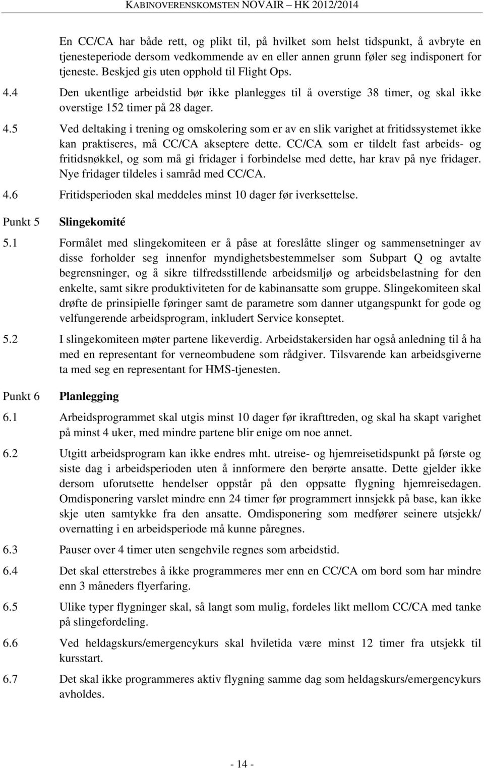 CC/CA som er tildelt fast arbeids- og fritidsnøkkel, og som må gi fridager i forbindelse med dette, har krav på nye fridager. Nye fridager tildeles i samråd med CC/CA. 4.