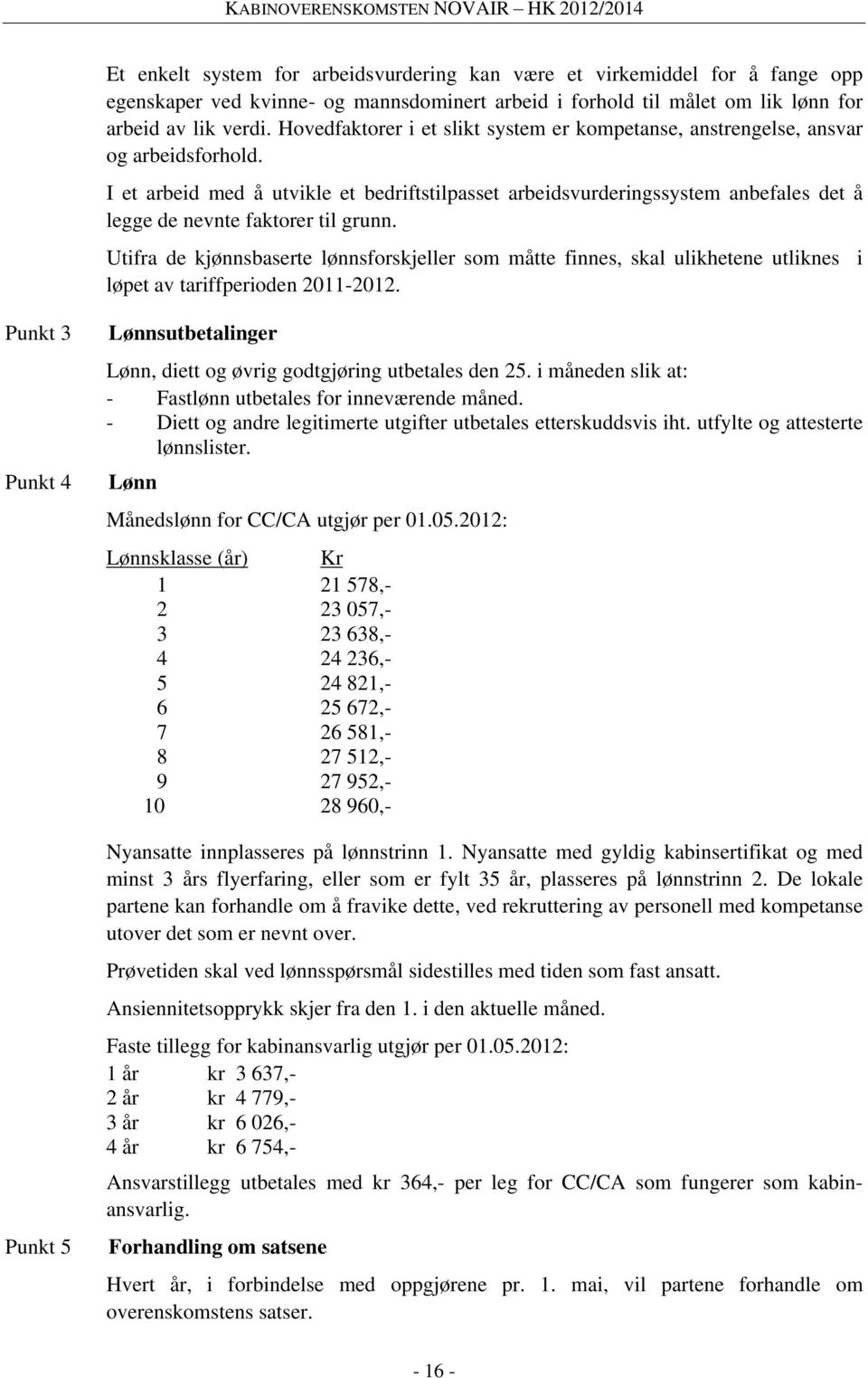 I et arbeid med å utvikle et bedriftstilpasset arbeidsvurderingssystem anbefales det å legge de nevnte faktorer til grunn.