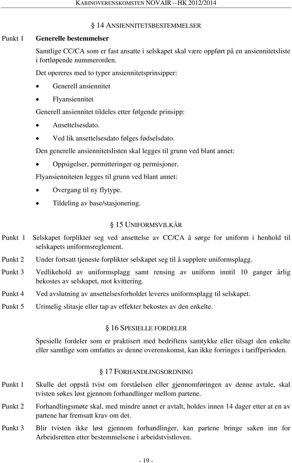 Ved lik ansettelsesdato følges fødselsdato. Den generelle ansiennitetslisten skal legges til grunn ved blant annet: Oppsigelser, permitteringer og permisjoner.