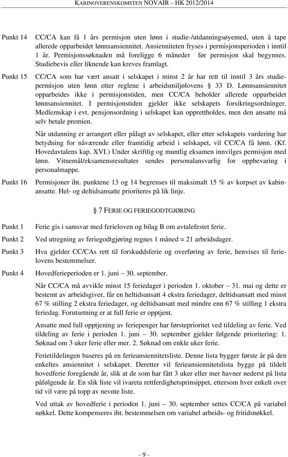 CC/CA som har vært ansatt i selskapet i minst 2 år har rett til inntil 3 års studiepermisjon uten lønn etter reglene i arbeidsmiljølovens 33 D.