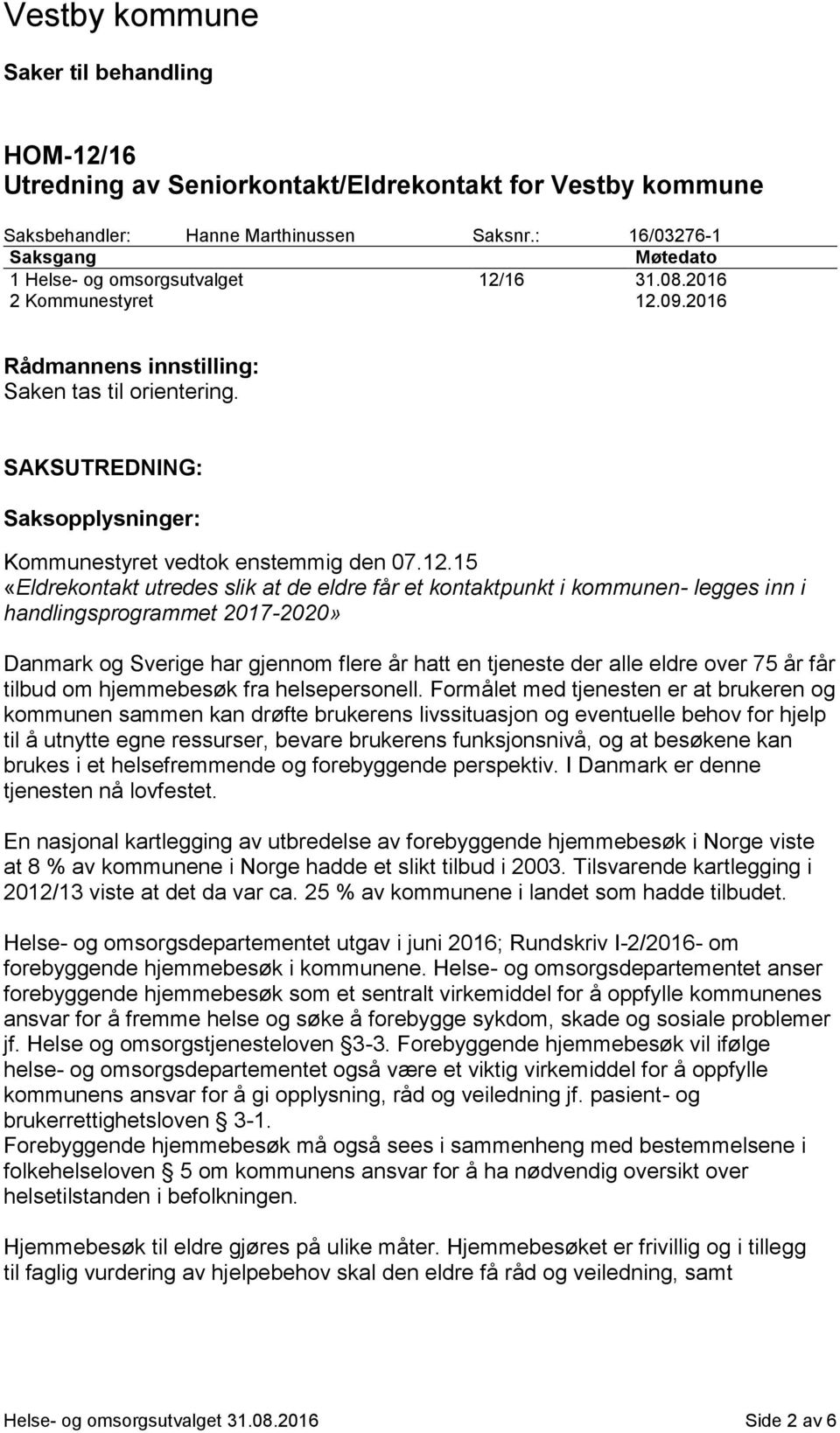 09.2016 Rådmannens innstilling: Saken tas til orientering. SAKSUTREDNING: Saksopplysninger: Kommunestyret vedtok enstemmig den 07.12.