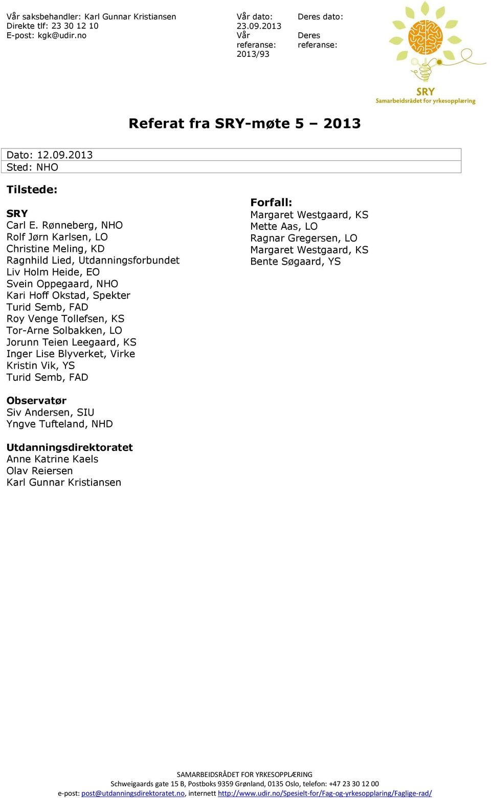 Tor-Arne Solbakken, LO Jorunn Teien Leegaard, KS Inger Lise Blyverket, Virke Kristin Vik, YS Turid Semb, FAD Forfall: Margaret Westgaard, KS Mette Aas, LO Ragnar Gregersen, LO Margaret Westgaard, KS