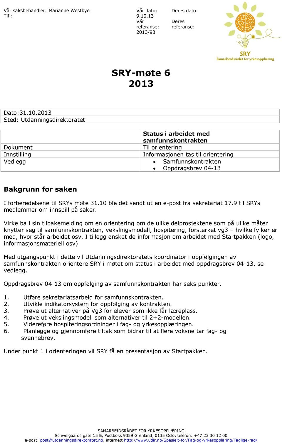 2013 Sted: Utdanningsdirektoratet Status i arbeidet med samfunnskontrakten Dokument Til orientering Innstilling Informasjonen tas til orientering Vedlegg Samfunnskontrakten Oppdragsbrev 04-13