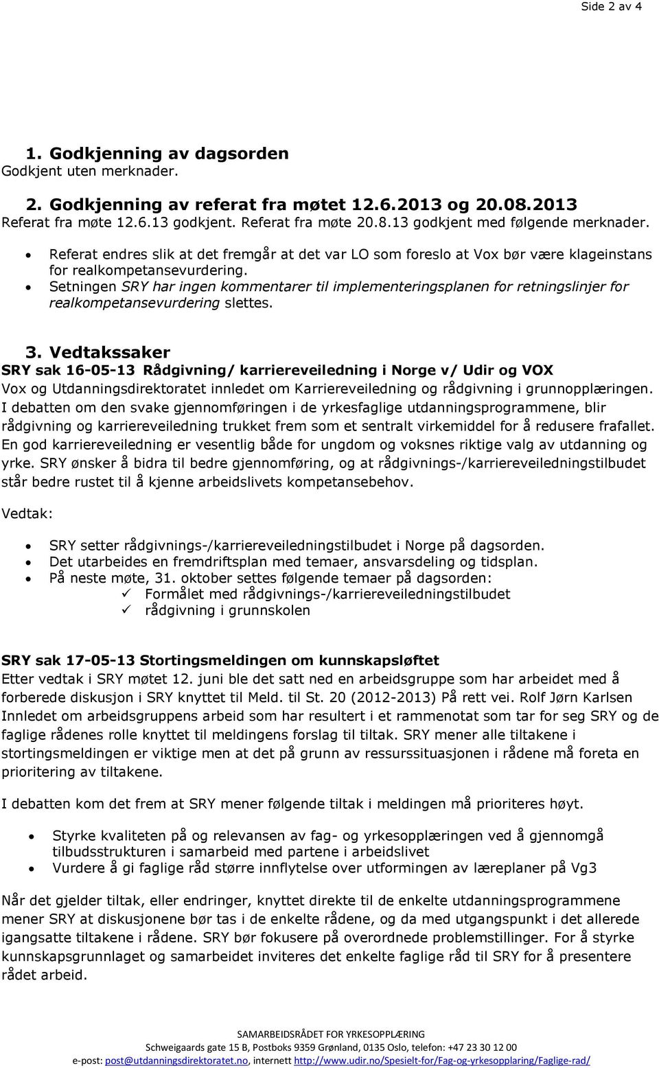 Setningen SRY har ingen kommentarer til implementeringsplanen for retningslinjer for realkompetansevurdering slettes. 3.